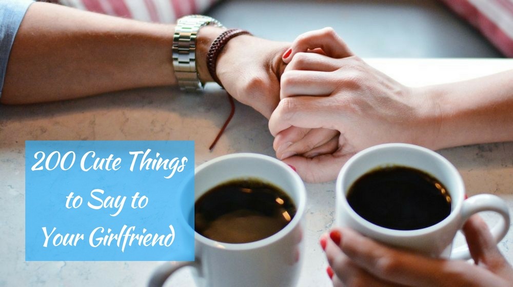 200 Cute Things to Say to Your Girlfriend